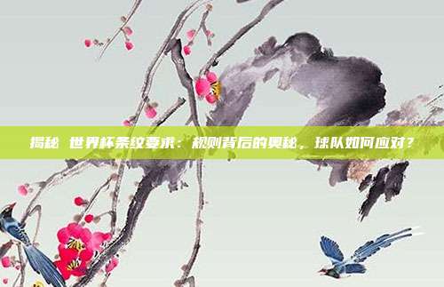 揭秘 世界杯条纹要求：规则背后的奥秘，球队如何应对？