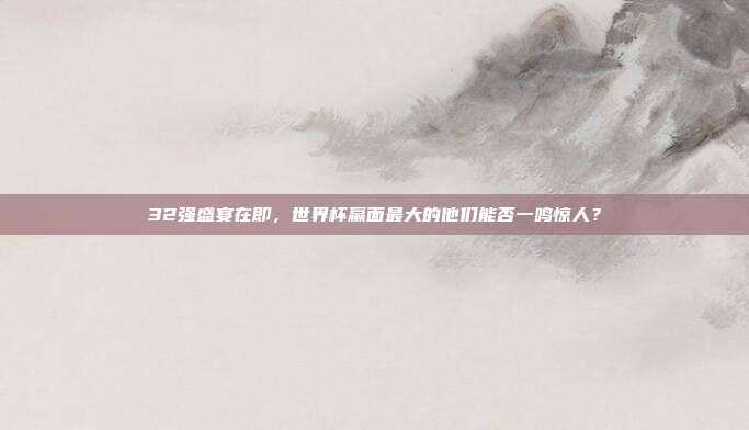 32强盛宴在即，世界杯赢面最大的他们能否一鸣惊人？