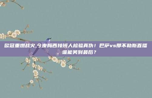 欧冠重燃战火,今夜梅西接班人检验真伪！巴萨vs那不勒斯直播，谁能笑到最后？