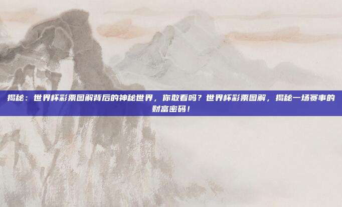 揭秘：世界杯彩票图解背后的神秘世界，你敢看吗？世界杯彩票图解，揭秘一场赛事的财富密码！
