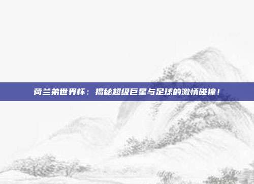荷兰弟世界杯：揭秘超级巨星与足球的激情碰撞！