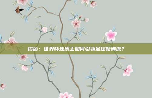 揭秘：世界杯球博士如何引领足球新潮流？
