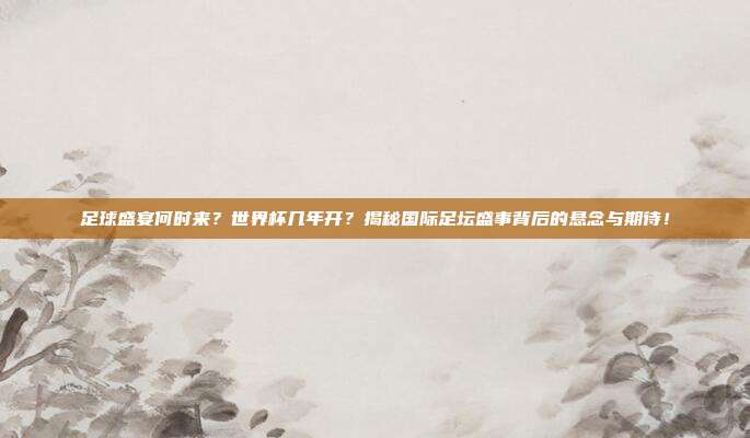 足球盛宴何时来？世界杯几年开？揭秘国际足坛盛事背后的悬念与期待！