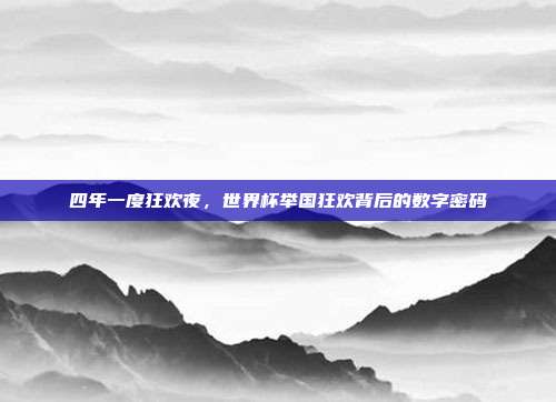 四年一度狂欢夜，世界杯举国狂欢背后的数字密码