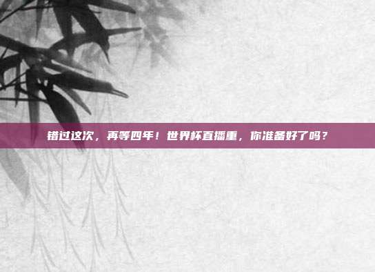 错过这次，再等四年！世界杯直播重，你准备好了吗？
