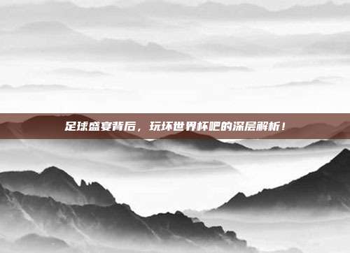 足球盛宴背后，玩坏世界杯吧的深层解析！