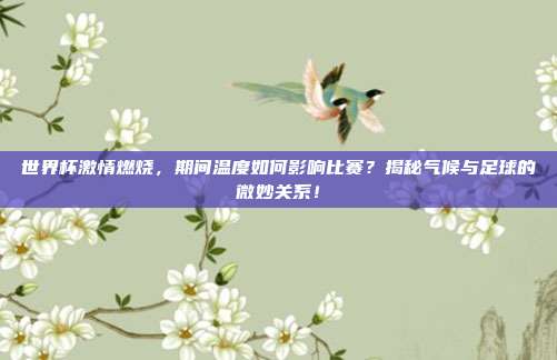 世界杯激情燃烧，期间温度如何影响比赛？揭秘气候与足球的微妙关系！