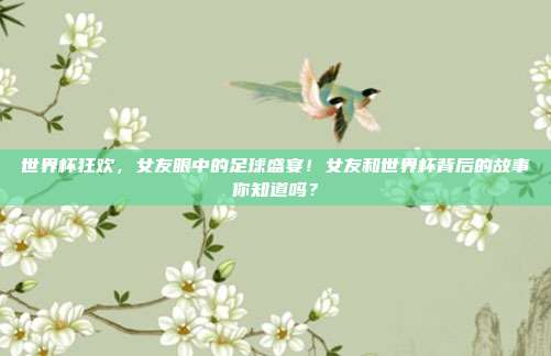 世界杯狂欢，女友眼中的足球盛宴！女友和世界杯背后的故事你知道吗？