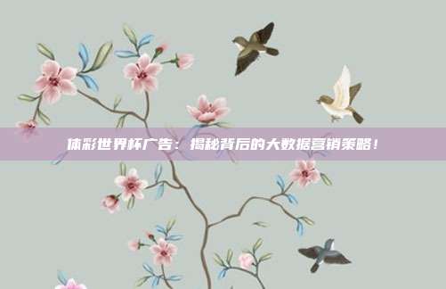 体彩世界杯广告：揭秘背后的大数据营销策略！