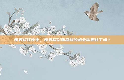 世界杯狂欢夜，世界杯彩票赢钱的机会你抓住了吗？