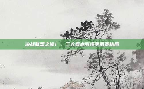 决战联盟之巅！，三大看点引爆季后赛格局