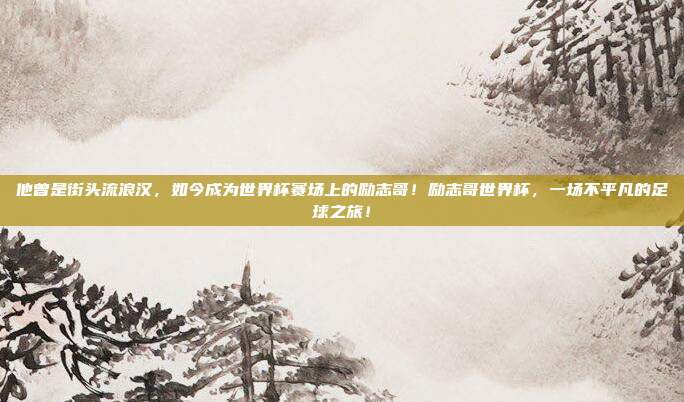 他曾是街头流浪汉，如今成为世界杯赛场上的励志哥！励志哥世界杯，一场不平凡的足球之旅！