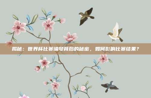 揭秘：世界杯比赛编号背后的秘密，如何影响比赛结果？