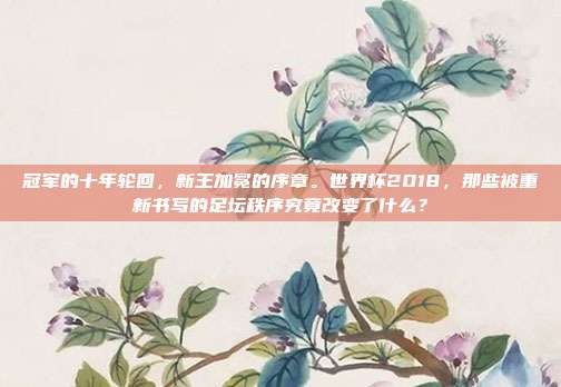 冠军的十年轮回，新王加冕的序章。世界杯2018，那些被重新书写的足坛秩序究竟改变了什么？