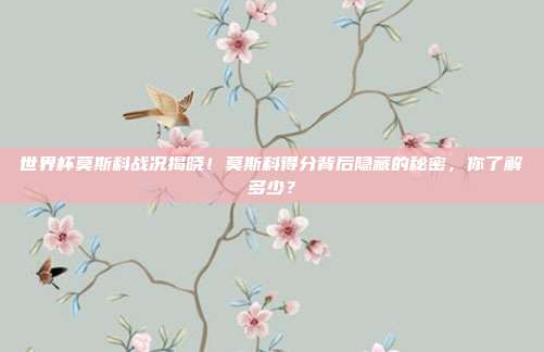 世界杯莫斯科战况揭晓！莫斯科得分背后隐藏的秘密，你了解多少？