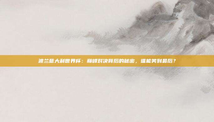 波兰意大利世界杯：巅峰对决背后的秘密，谁能笑到最后？