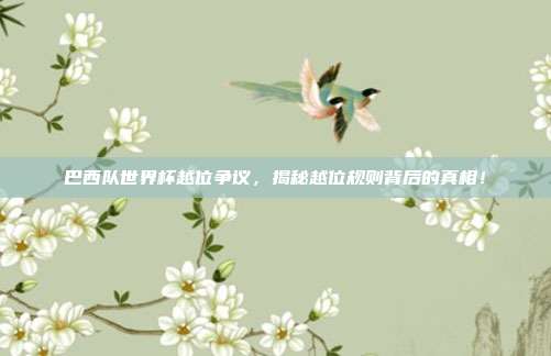 巴西队世界杯越位争议，揭秘越位规则背后的真相！