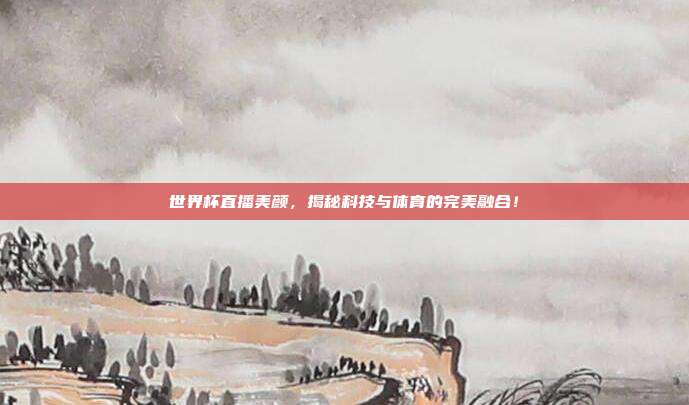 世界杯直播美颜，揭秘科技与体育的完美融合！