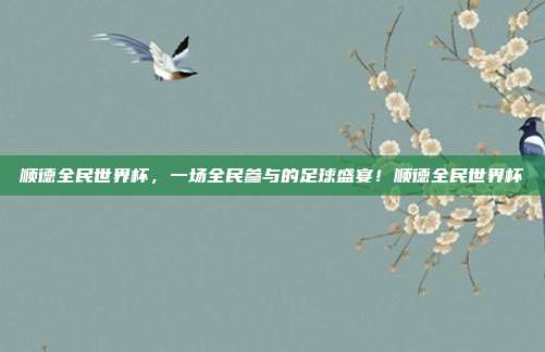 顺德全民世界杯，一场全民参与的足球盛宴！顺德全民世界杯