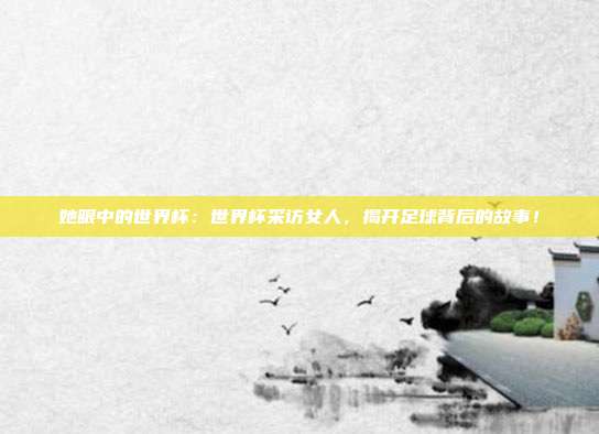 她眼中的世界杯：世界杯采访女人，揭开足球背后的故事！