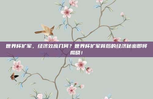 世界杯扩军，经济效应几何？世界杯扩军背后的经济秘密即将揭晓！