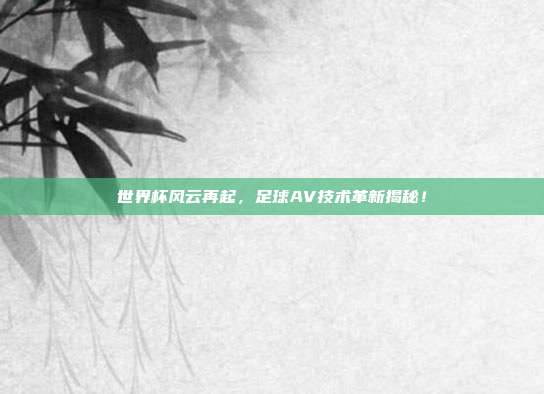 世界杯风云再起，足球AV技术革新揭秘！