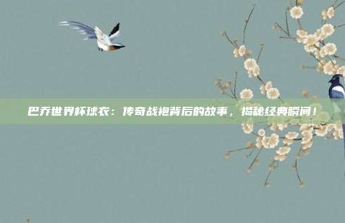 巴乔世界杯球衣：传奇战袍背后的故事，揭秘经典瞬间！