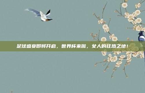 足球盛宴即将开启，世界杯来啦，女人的狂热之地！