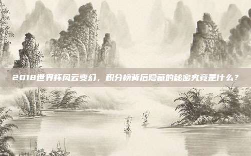 2018世界杯风云变幻，积分榜背后隐藏的秘密究竟是什么？