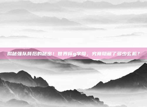揭秘强队背后的秘密！世界杯g字母，究竟隐藏了多少玄机？