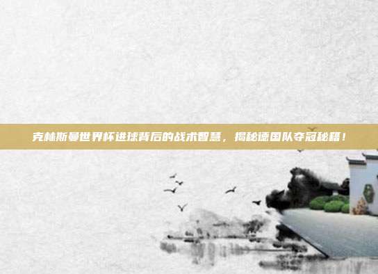克林斯曼世界杯进球背后的战术智慧，揭秘德国队夺冠秘籍！
