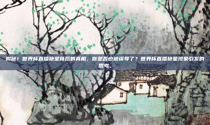 揭秘！世界杯直播艳星背后的真相，你是否也被误导了？世界杯直播艳星现象引发的思考。