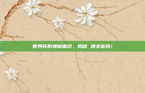 世界杯的神秘面纱，揭秘 通关密码！