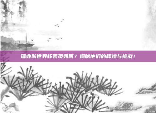 瑞典队世界杯表现如何？揭秘他们的辉煌与挑战！