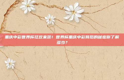 重庆中彩世界杯狂欢来袭！世界杯重庆中彩背后的秘密你了解多少？