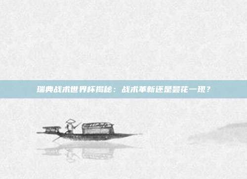 瑞典战术世界杯揭秘：战术革新还是昙花一现？