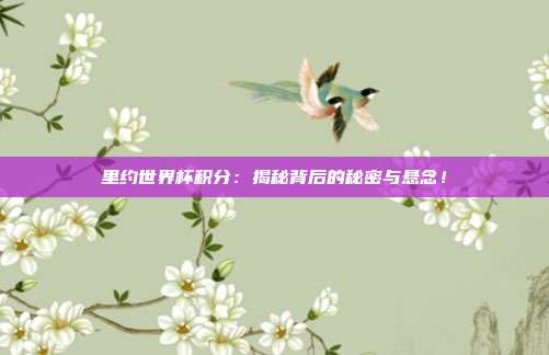 里约世界杯积分：揭秘背后的秘密与悬念！
