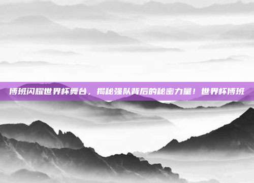 博班闪耀世界杯舞台，揭秘强队背后的秘密力量！世界杯博班