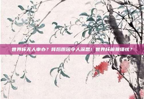 世界杯无人申办？背后原因令人深思！世界杯前景堪忧？