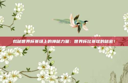 揭秘世界杯赛场上的神秘力量：世界杯比赛球的秘密！