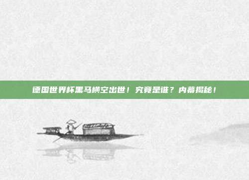 德国世界杯黑马横空出世！究竟是谁？内幕揭秘！