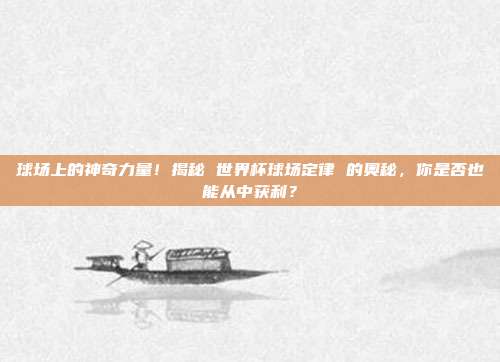 球场上的神奇力量！揭秘 世界杯球场定律 的奥秘，你是否也能从中获利？