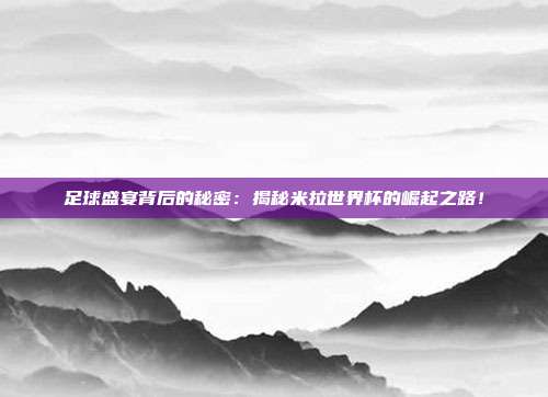 足球盛宴背后的秘密：揭秘米拉世界杯的崛起之路！