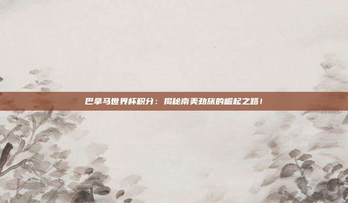 巴拿马世界杯积分：揭秘南美劲旅的崛起之路！