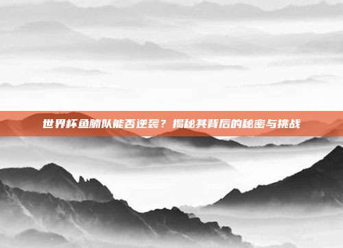 世界杯鱼腩队能否逆袭？揭秘其背后的秘密与挑战