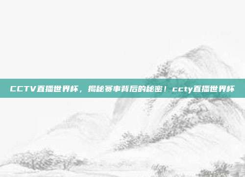 CCTV直播世界杯，揭秘赛事背后的秘密！ccty直播世界杯