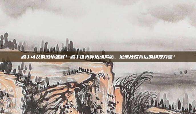 触手可及的激情盛宴！触手世界杯活动揭秘，足球狂欢背后的科技力量！