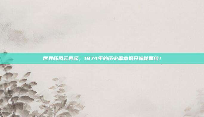 世界杯风云再起，1974年的历史篇章揭开神秘面纱！
