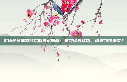 揭秘足球盛宴背后的技术革新：皇冠世界杯版，谁能领跑未来？