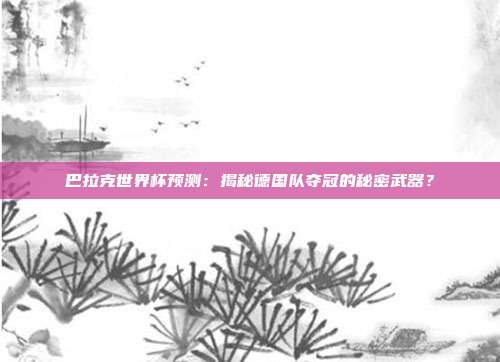 巴拉克世界杯预测：揭秘德国队夺冠的秘密武器？